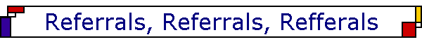 Referrals, Referrals, Refferals
